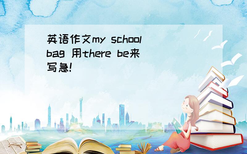 英语作文my school bag 用there be来写急!