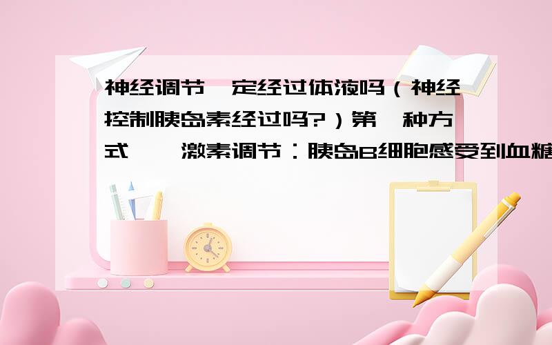 神经调节一定经过体液吗（神经控制胰岛素经过吗?）第一种方式——激素调节：胰岛B细胞感受到血糖浓度升高后分泌更多的胰岛素，胰岛素促使血液中的葡萄糖大量转变为糖原和脂肪酸储