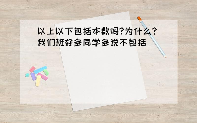 以上以下包括本数吗?为什么?我们班好多同学多说不包括