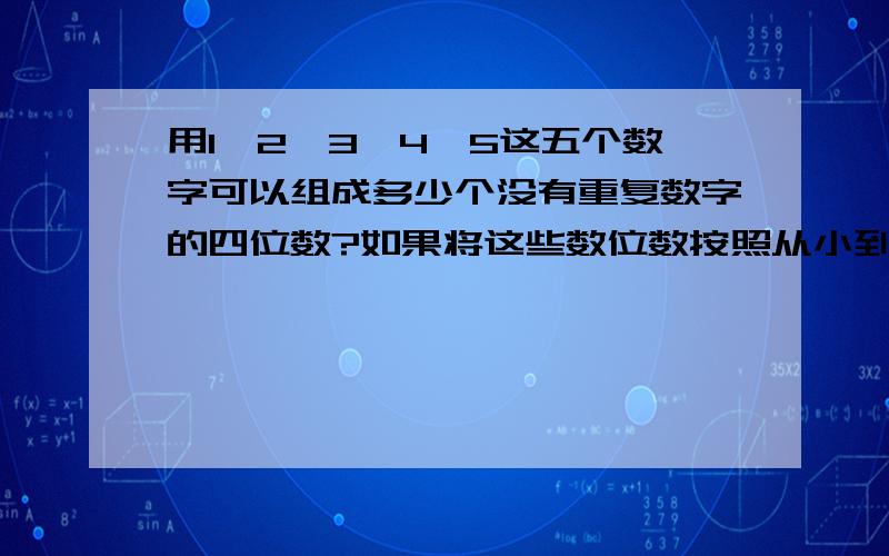 用1,2,3,4,5这五个数字可以组成多少个没有重复数字的四位数?如果将这些数位数按照从小到大的顺序排列起来,请问：4125是第几个?