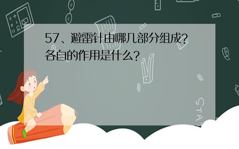 57、避雷针由哪几部分组成?各自的作用是什么?