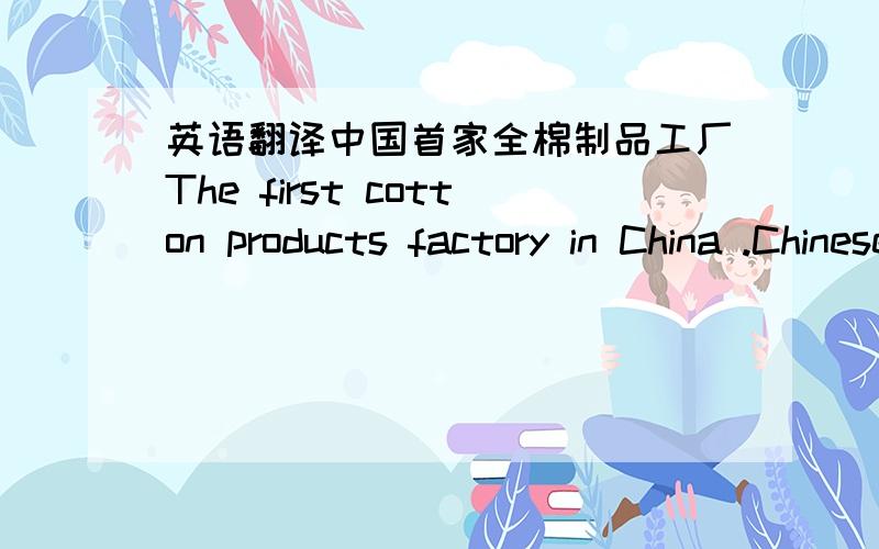 英语翻译中国首家全棉制品工厂The first cotton products factory in China .Chinese first cotton products factory .哪一句语法正确点如果都不对,