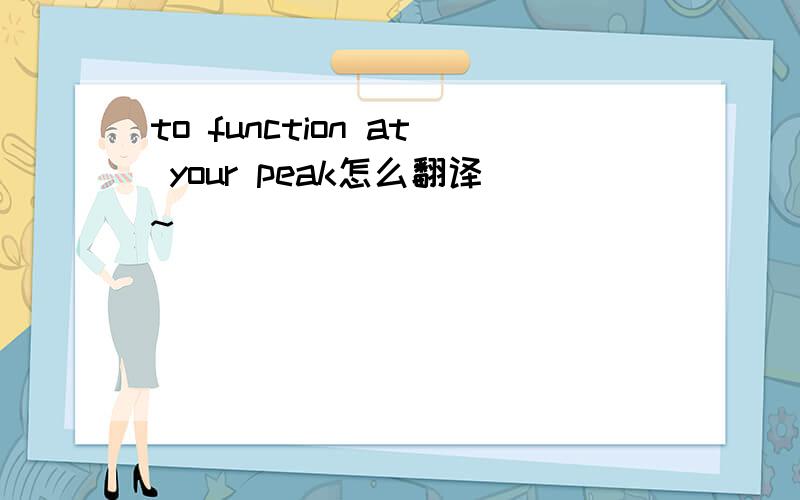 to function at your peak怎么翻译~