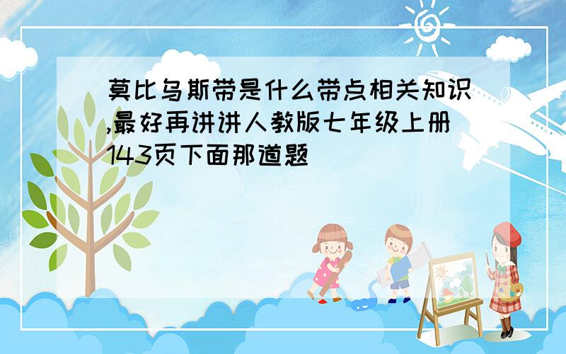 莫比乌斯带是什么带点相关知识,最好再讲讲人教版七年级上册143页下面那道题