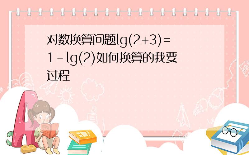 对数换算问题lg(2+3)=1-lg(2)如何换算的我要过程