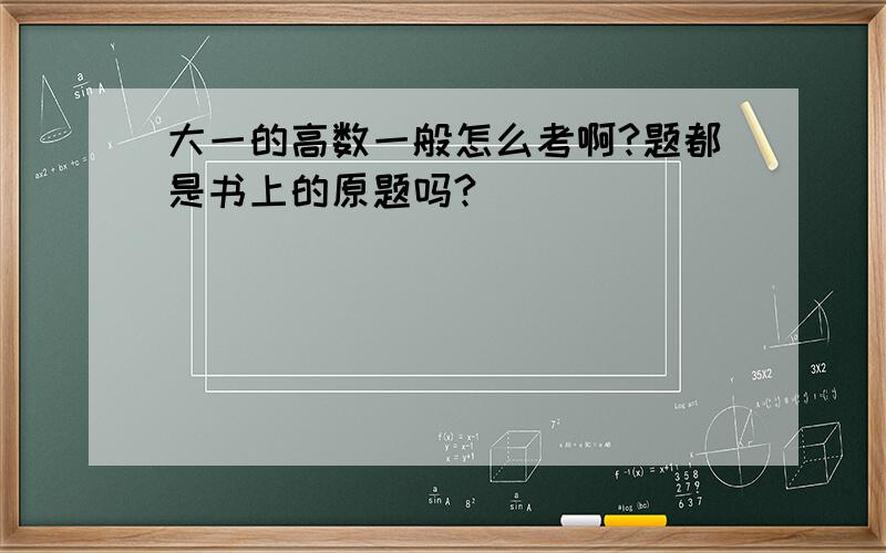 大一的高数一般怎么考啊?题都是书上的原题吗?