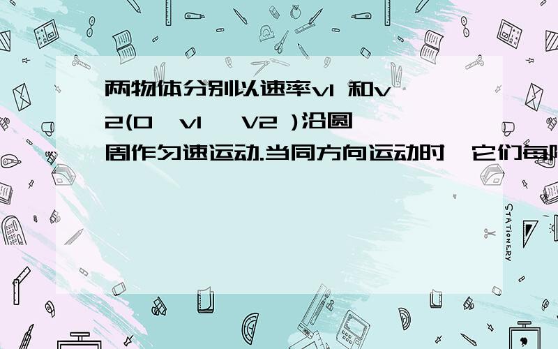 两物体分别以速率v1 和v 2(0＜v1 ＜V2 )沿圆周作匀速运动.当同方向运动时,它们每隔a分钟相遇一次,当反方向运动时,它们每隔b分钟相遇一次,.记x=v1/v2,y=a/b,则y与x有函数关系y=f(x)（Ⅰ）求函数f(x)