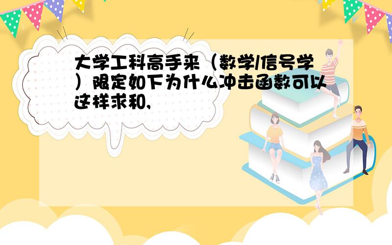 大学工科高手来（数学/信号学）限定如下为什么冲击函数可以这样求和,