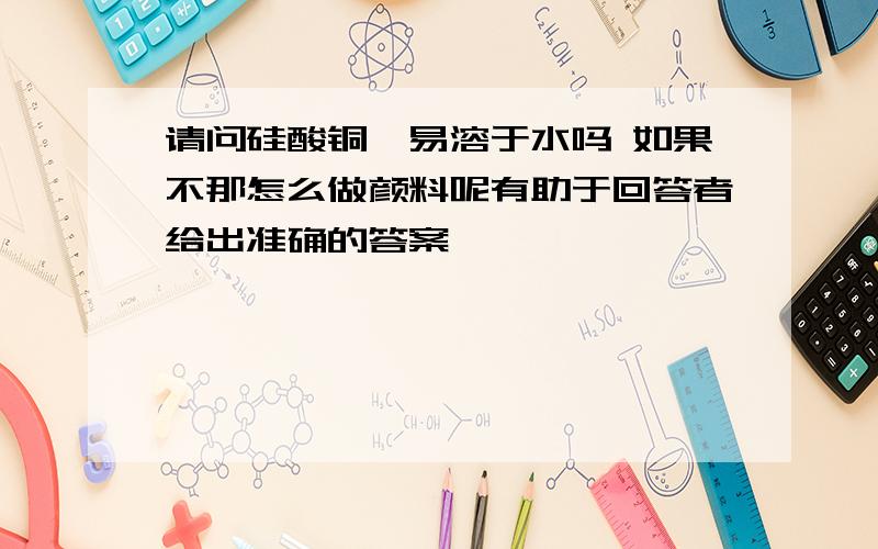 请问硅酸铜钡易溶于水吗 如果不那怎么做颜料呢有助于回答者给出准确的答案