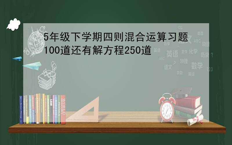 5年级下学期四则混合运算习题100道还有解方程250道