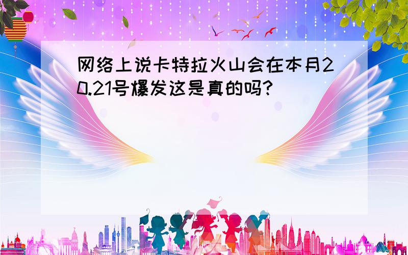 网络上说卡特拉火山会在本月20.21号爆发这是真的吗?