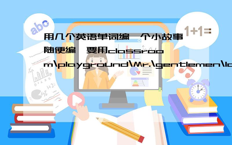 用几个英语单词编一个小故事,随便编,要用classroom\playground\Mr.\gentlemen\lady\Miss\music（每个都要用上）