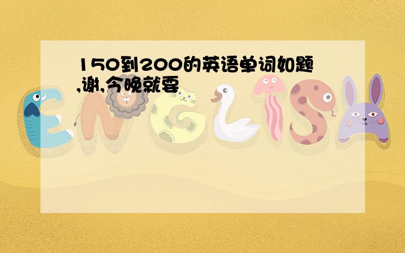 150到200的英语单词如题,谢,今晚就要