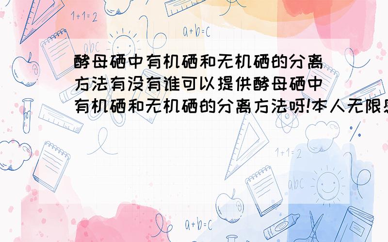 酵母硒中有机硒和无机硒的分离方法有没有谁可以提供酵母硒中有机硒和无机硒的分离方法呀!本人无限感激!