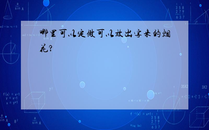 哪里可以定做可以放出字来的烟花?