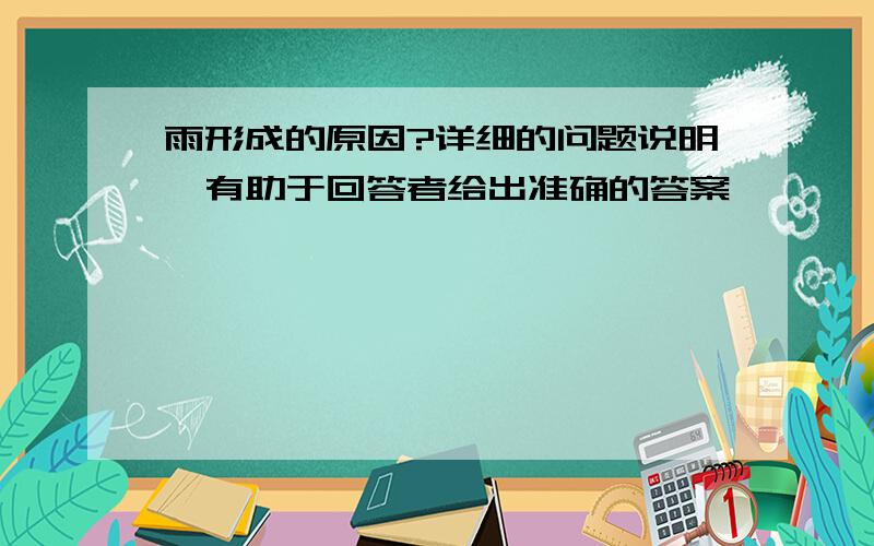 雨形成的原因?详细的问题说明,有助于回答者给出准确的答案