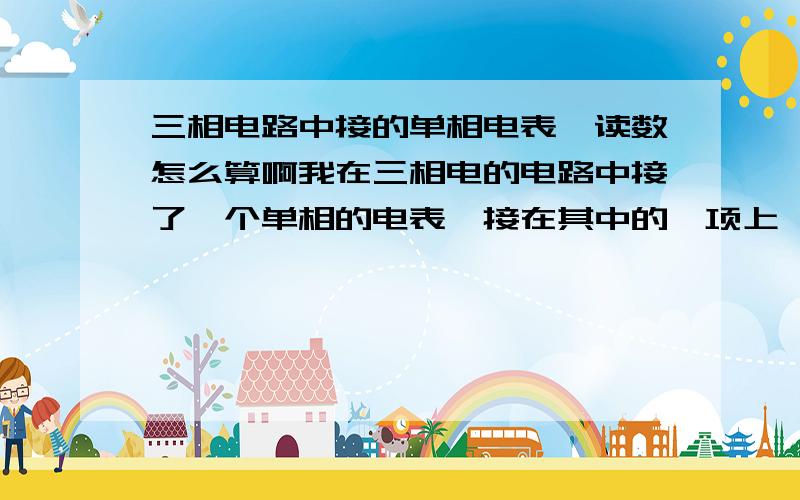 三相电路中接的单相电表,读数怎么算啊我在三相电的电路中接了一个单相的电表,接在其中的一项上,假设读数是100,互感器倍率是50,那实际用电是多少度啊,怎么个算法,