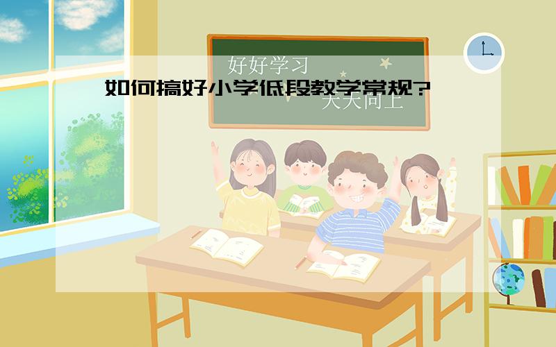 如何搞好小学低段教学常规?