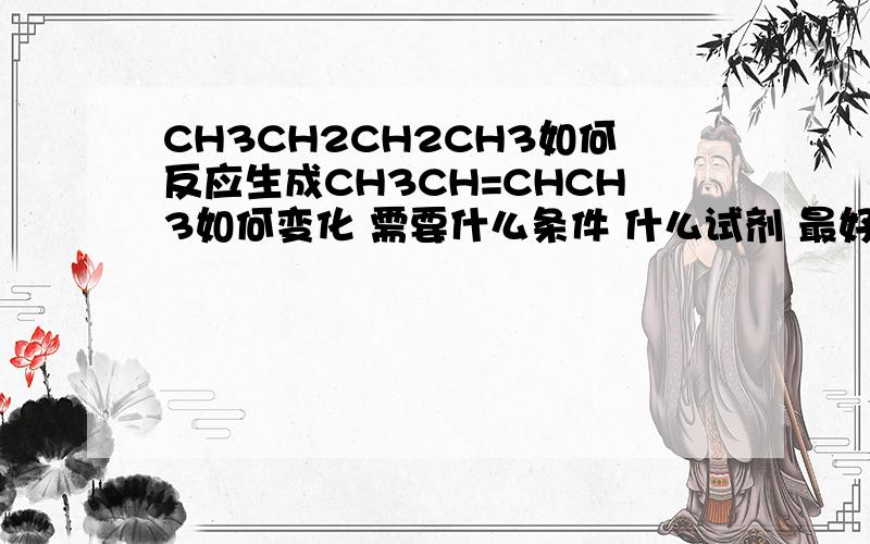 CH3CH2CH2CH3如何反应生成CH3CH=CHCH3如何变化 需要什么条件 什么试剂 最好能有方程式