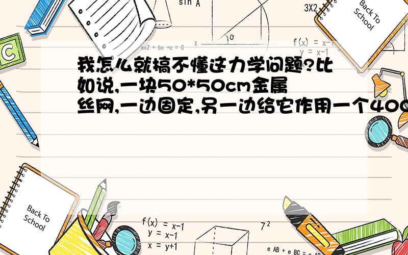 我怎么就搞不懂这力学问题?比如说,一块50*50cm金属丝网,一边固定,另一边给它作用一个4000牛顿的力,网子可以延长15cm,那么如果给它作用一个2000牛顿的力,网子是不是就可以延长7.5cm?