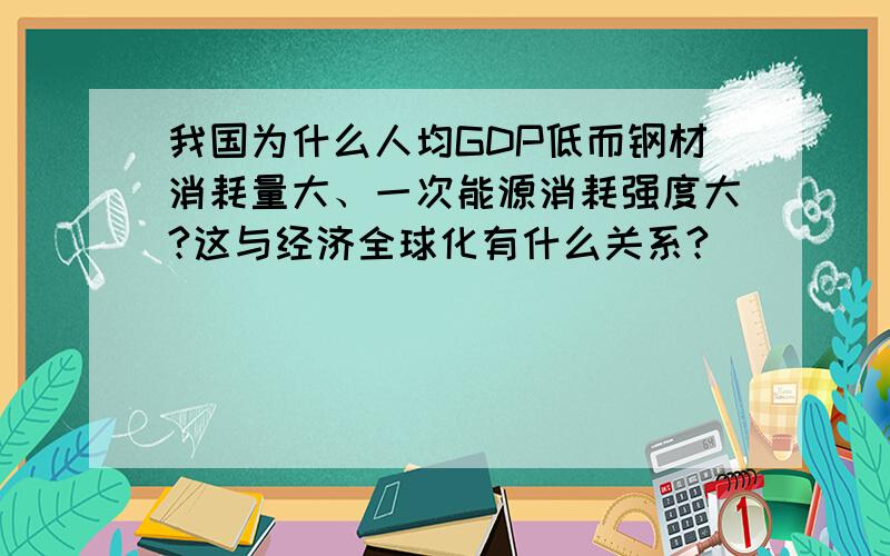 我国为什么人均GDP低而钢材消耗量大、一次能源消耗强度大?这与经济全球化有什么关系?