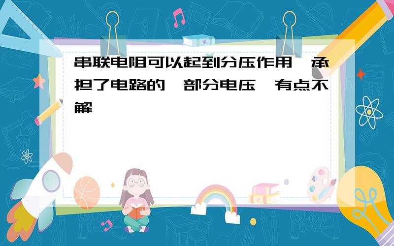 串联电阻可以起到分压作用,承担了电路的一部分电压,有点不解