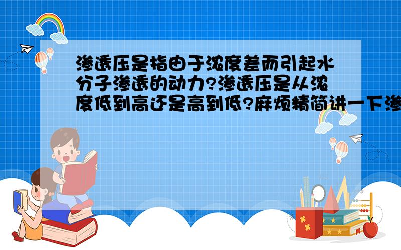 渗透压是指由于浓度差而引起水分子渗透的动力?渗透压是从浓度低到高还是高到低?麻烦精简讲一下渗透压,还有讲一下钾离子喝钠离子咋样维护渗透压?上面的懂了,但,麻烦给我讲一下钠离子