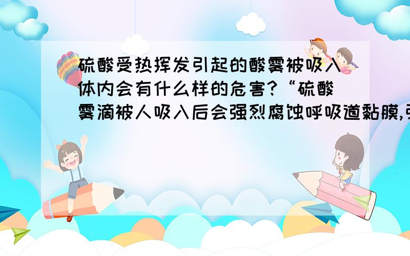 硫酸受热挥发引起的酸雾被吸入体内会有什么样的危害?“硫酸雾滴被人吸入后会强烈腐蚀呼吸道黏膜,引起剧烈咳嗽”,这种危害有积累效应吗?