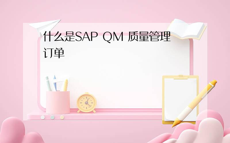 什么是SAP QM 质量管理订单