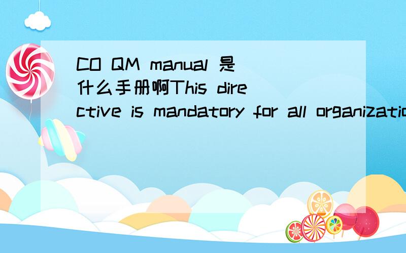 CO QM manual 是什么手册啊This directive is mandatory for all organizational units listed in Section 1 of CO QM manual (71 45 019 AND 01S).