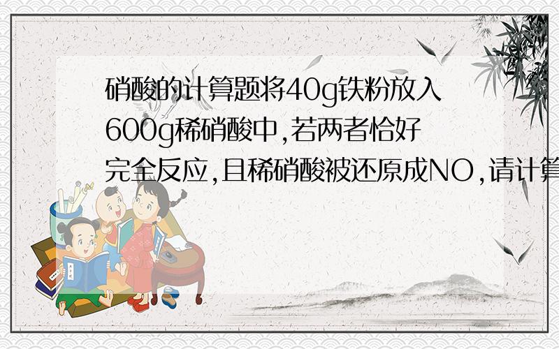 硝酸的计算题将40g铁粉放入600g稀硝酸中,若两者恰好完全反应,且稀硝酸被还原成NO,请计算：1)稀硝酸的质量分数2)被还原硝酸的物质的量