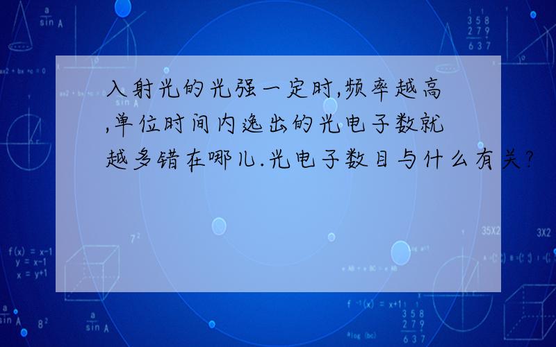 入射光的光强一定时,频率越高,单位时间内逸出的光电子数就越多错在哪儿.光电子数目与什么有关?