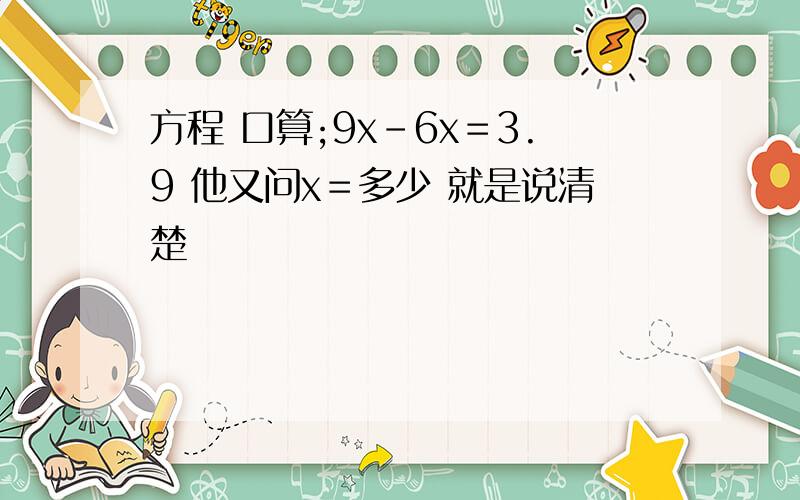 方程 口算;9x－6x＝3.9 他又问x＝多少 就是说清楚