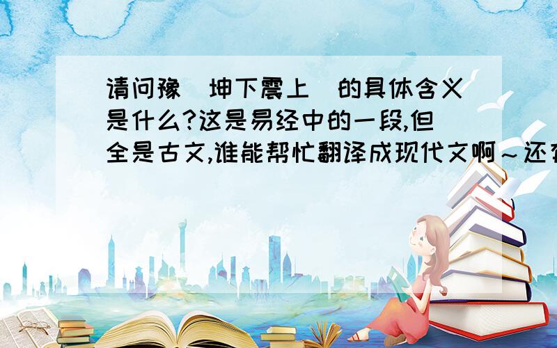 请问豫（坤下震上）的具体含义是什么?这是易经中的一段,但全是古文,谁能帮忙翻译成现代文啊～还有这卦是凶是吉,有什么含义啊?