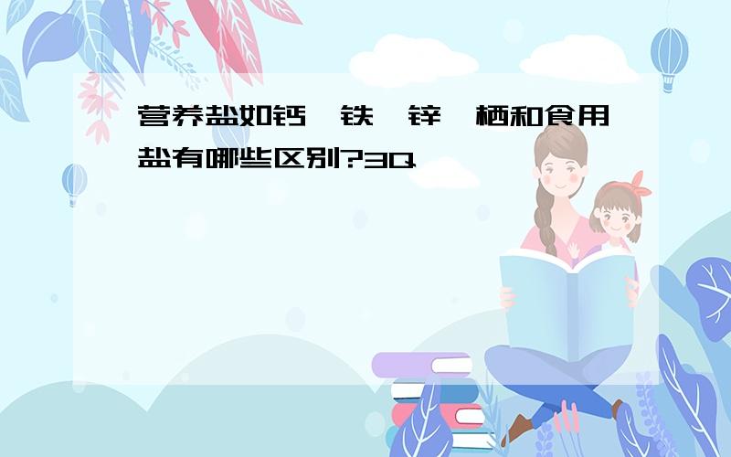 营养盐如钙、铁、锌、栖和食用盐有哪些区别?3Q