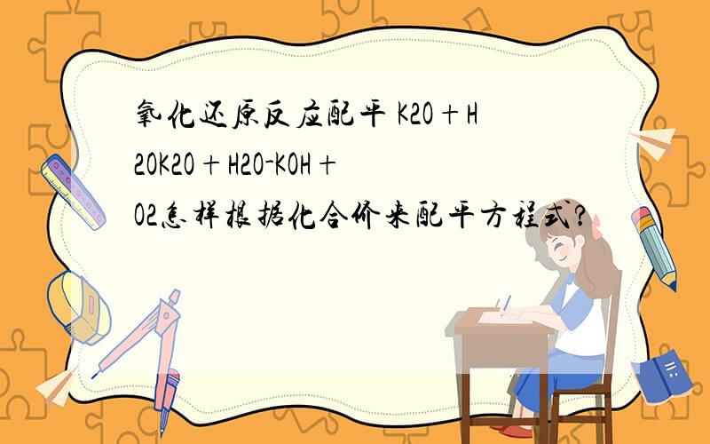 氧化还原反应配平 K2O+H2OK2O+H2O-KOH+O2怎样根据化合价来配平方程式?