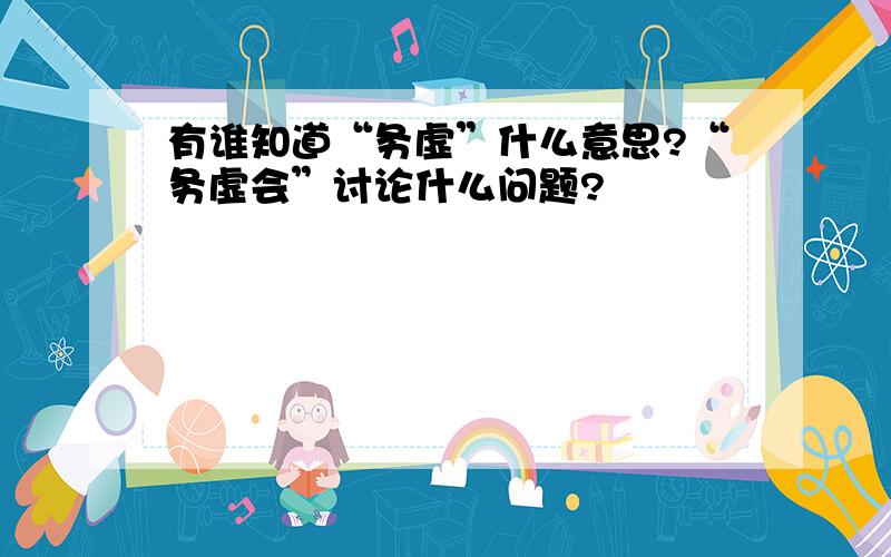 有谁知道“务虚”什么意思?“务虚会”讨论什么问题?