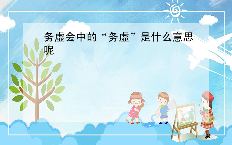 务虚会中的“务虚”是什么意思呢