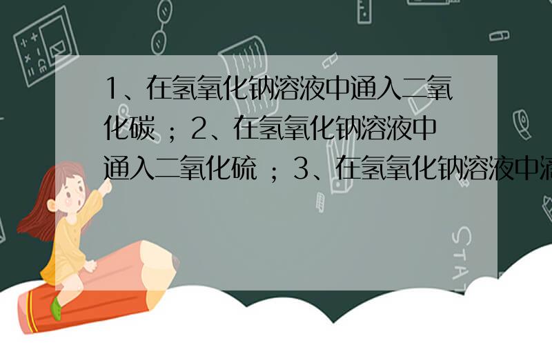 1、在氢氧化钠溶液中通入二氧化碳 ；2、在氢氧化钠溶液中通入二氧化硫 ；3、在氢氧化钠溶液中滴入盐酸 ；4、在氢氧化铝溶液中滴入盐酸 ；5、在氢氧化钠溶液中滴入氯化铜溶液 ；6、在