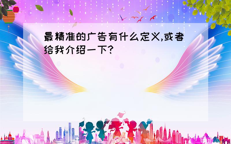 最精准的广告有什么定义,或者给我介绍一下?