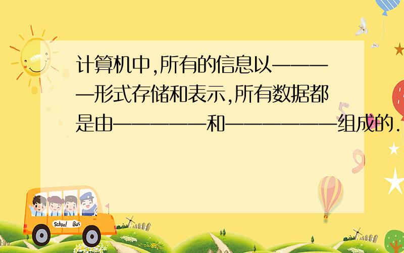 计算机中,所有的信息以————形式存储和表示,所有数据都是由—————和——————组成的.