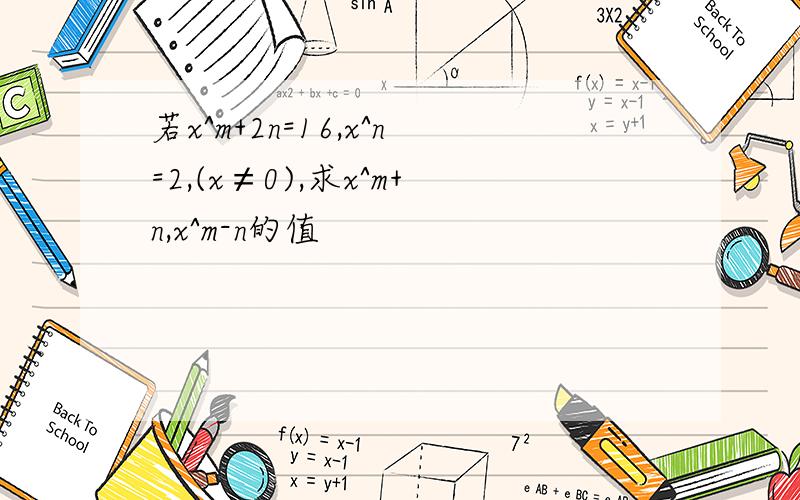 若x^m+2n=16,x^n=2,(x≠0),求x^m+n,x^m-n的值