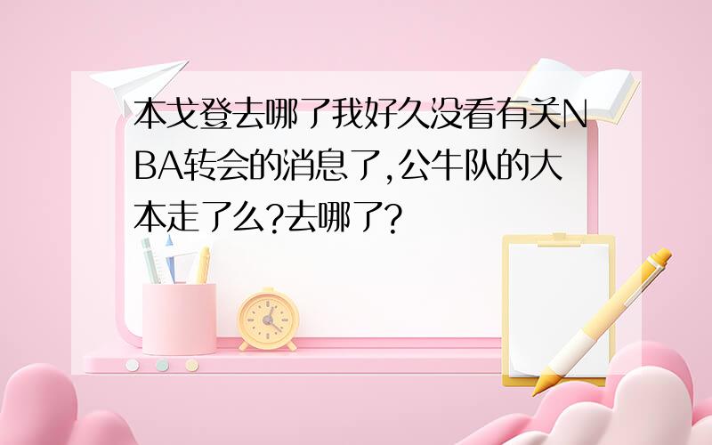 本戈登去哪了我好久没看有关NBA转会的消息了,公牛队的大本走了么?去哪了?