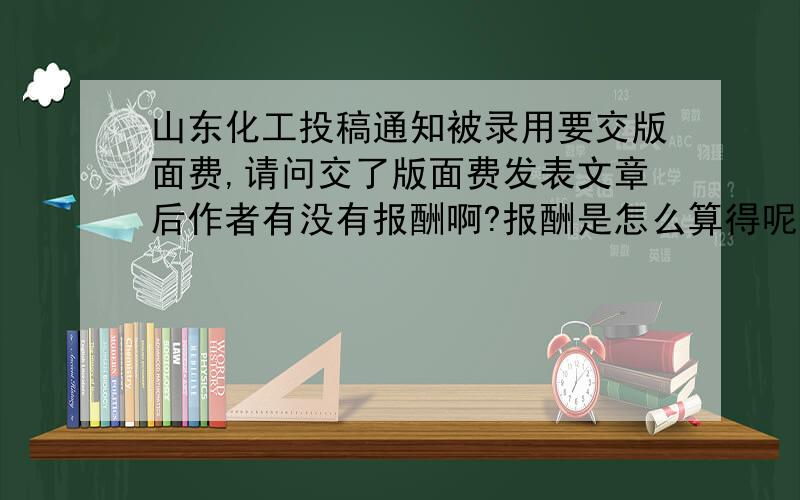 山东化工投稿通知被录用要交版面费,请问交了版面费发表文章后作者有没有报酬啊?报酬是怎么算得呢?