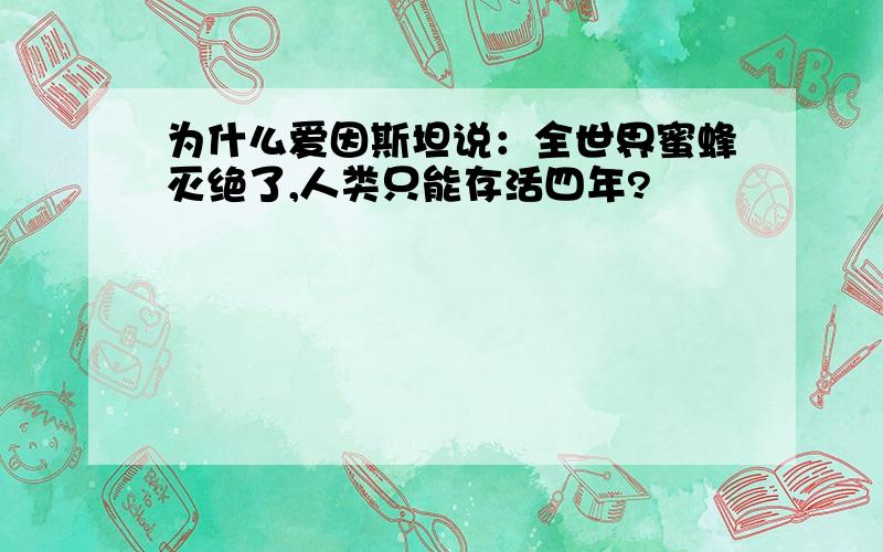 为什么爱因斯坦说：全世界蜜蜂灭绝了,人类只能存活四年?