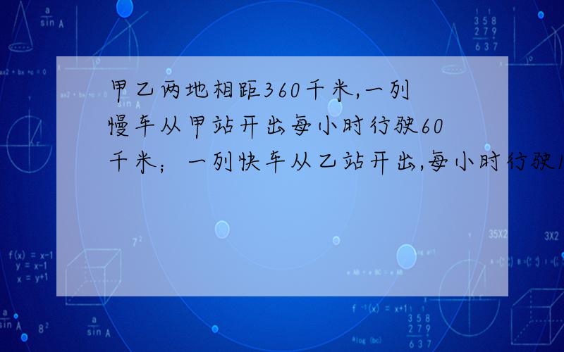 甲乙两地相距360千米,一列慢车从甲站开出每小时行驶60千米；一列快车从乙站开出,每小时行驶120千米.⑴慢车开出1小时后,快车才开出,两车相向而行,快车开出多少小时后两车相遇?⑵两车同时