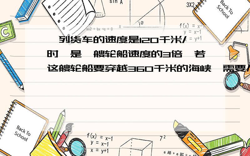 一列货车的速度是120千米/时,是一艘轮船速度的3倍,若这艘轮船要穿越360千米的海峡,需要几小时?