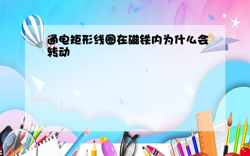 通电矩形线圈在磁铁内为什么会转动