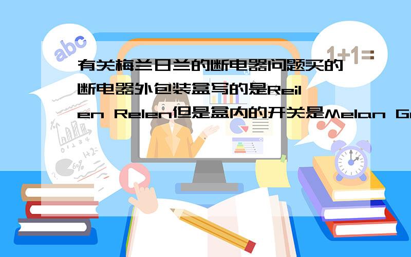 有关梅兰日兰的断电器问题买的断电器外包装盒写的是Reilen Relen但是盒内的开关是Melan Gelan 是真的吗?