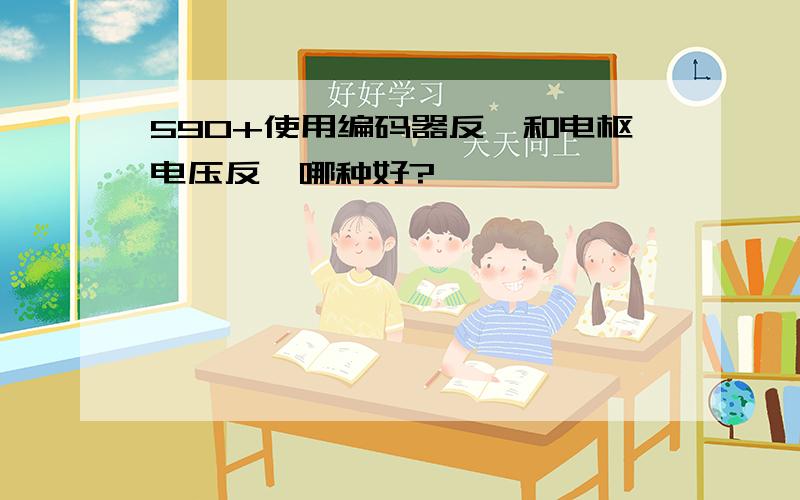 590+使用编码器反馈和电枢电压反馈哪种好?